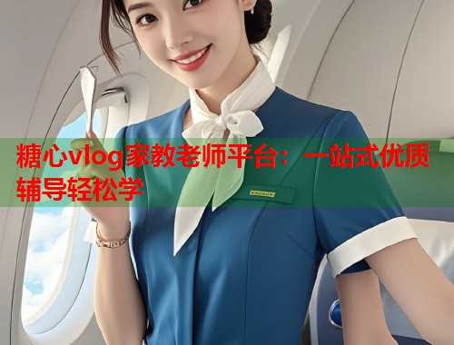 糖心vlog家教老师平台：一站式优质辅导轻松学