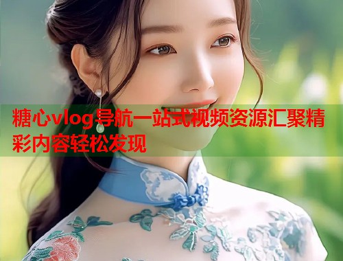 糖心vlog导航一站式视频资源汇聚精彩内容轻松发现