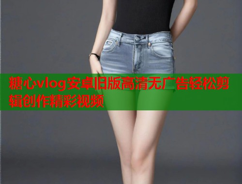 糖心vlog安卓旧版高清无广告轻松剪辑创作精彩视频