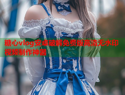 糖心vlog安卓破解免费版高清无水印视频制作神器