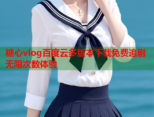 糖心vlog百度云多版本下载免费追剧无限次数体验