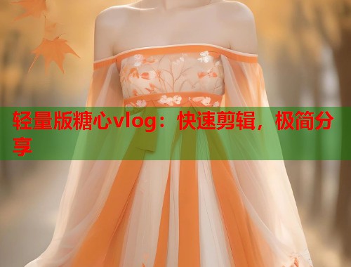 轻量版糖心vlog：快速剪辑，极简分享