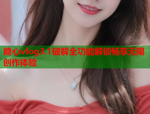 糖心vlog3.1破解全功能解锁畅享无限创作体验 糖心vlog3.1破解全功能解锁畅享无限创作体验