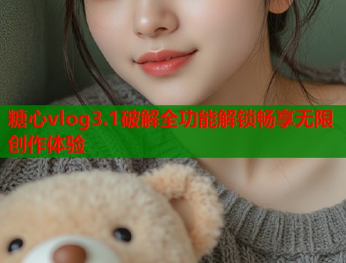 糖心vlog3.1破解全功能解锁畅享无限创作体验
