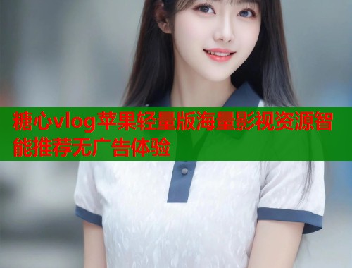 糖心vlog苹果轻量版海量影视资源智能推荐无广告体验