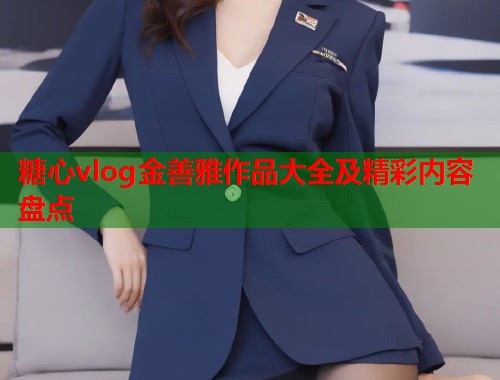 糖心vlog金善雅作品大全及精彩内容盘点