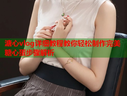 溏心vlog详细教程教你轻松制作完美糖心蛋步骤解析 溏心vlog详细教程教你轻松制作完美糖心蛋步骤解析